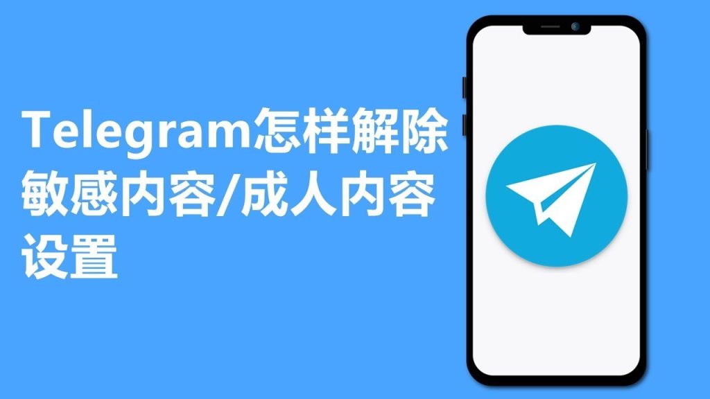 别再受限！Telegram 敏感内容开启，解除限制技巧大放送
